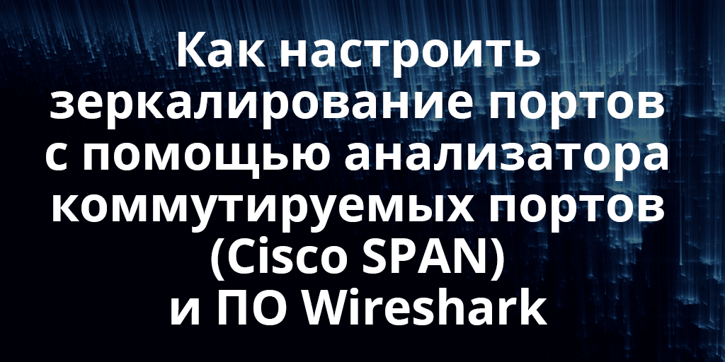Как настроить зеркалирование портов (Port mirroring, Cisco SPAN и