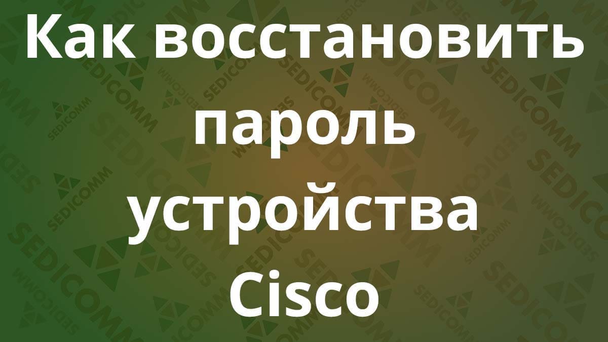 Как восстановить пароль устройства Cisco (коммутатора )