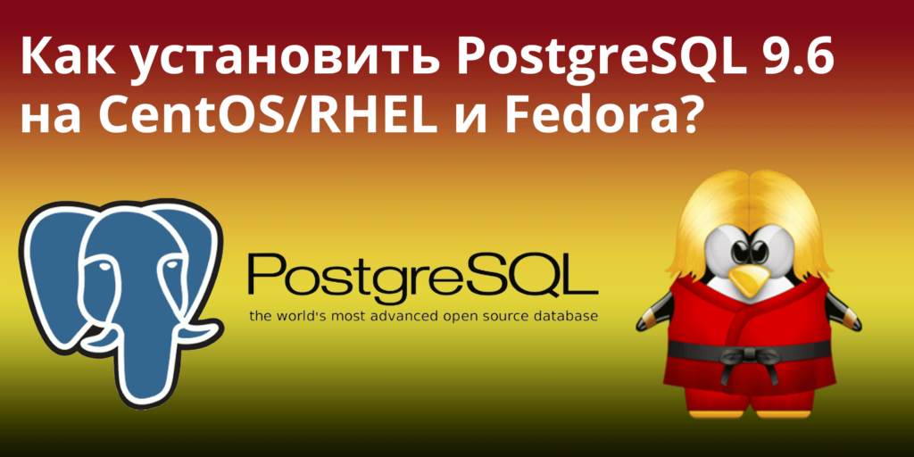 Как установить PostgreSQL 9.6 на CentOS/RHEL и Fedora