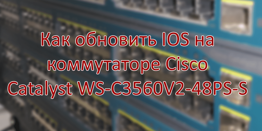 Как обновить IOS на коммутаторе Cisco Catalyst WS-C3560V2-48PS-S