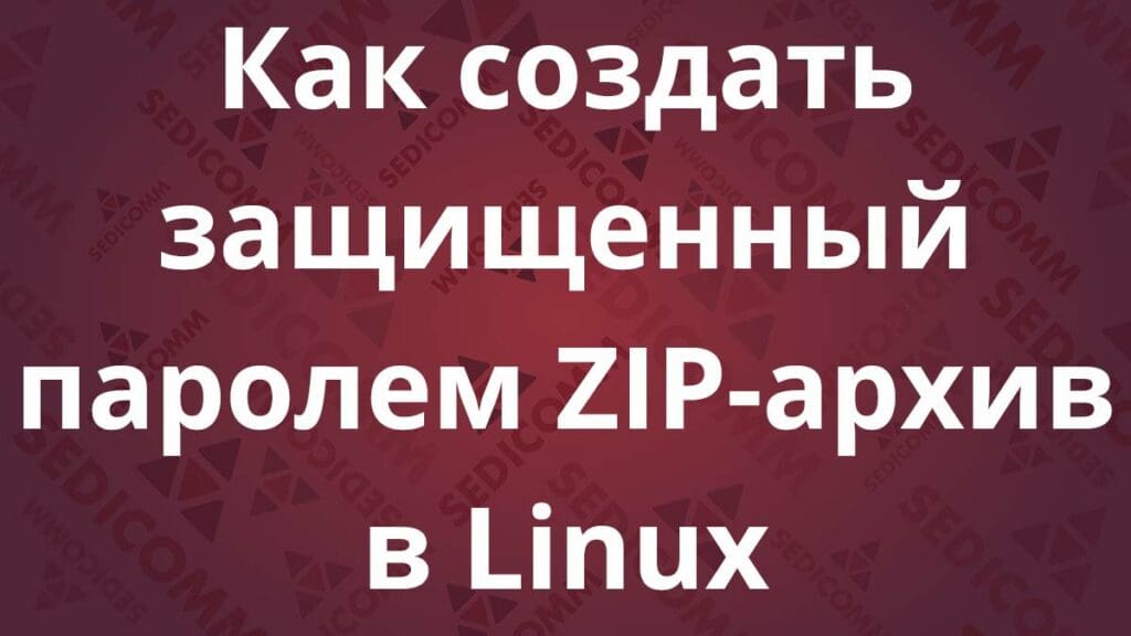Как создать защищенный паролем ZIP-архив в Linux