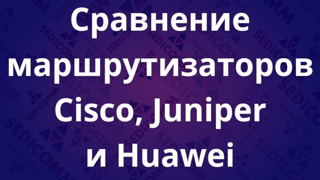 Сравнение маршрутизаторов Cisco, Juniper и Huawei