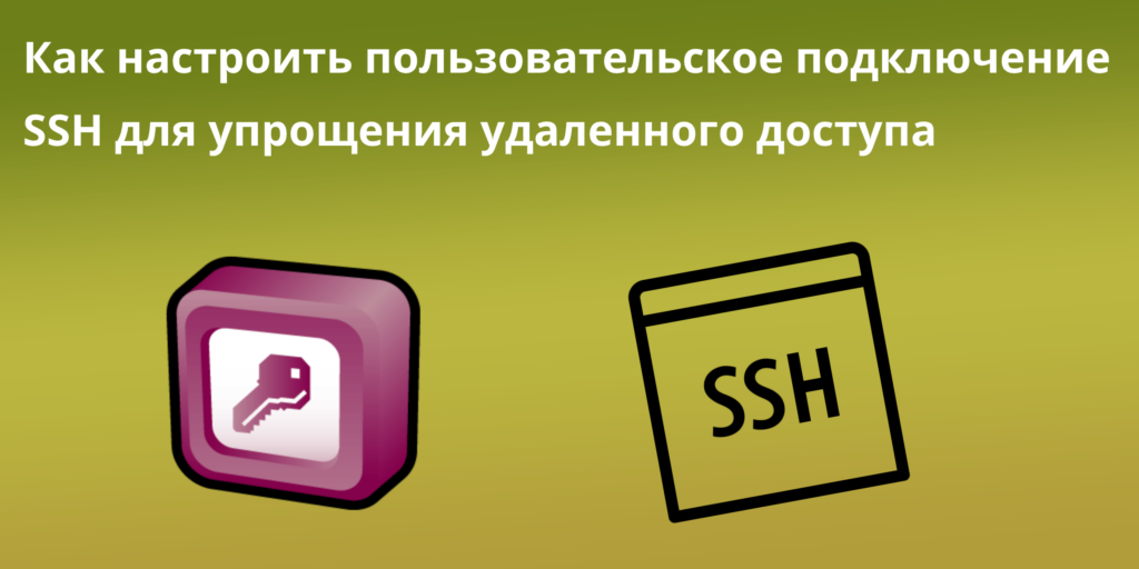 Как настроить пользовательское подключение SSH для упрощения удаленного доступа