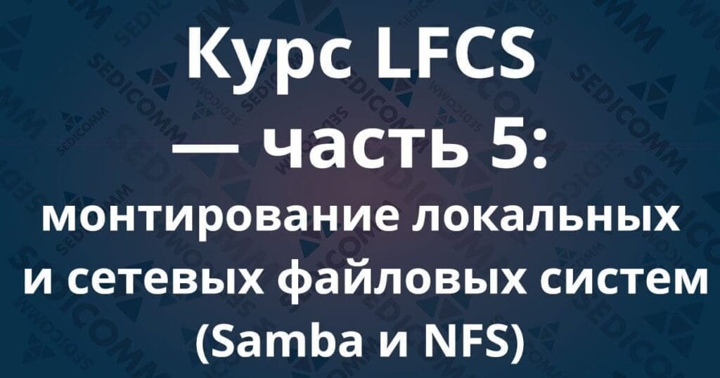 Курс LFCS — часть 5: монтирование локальных и сетевых файловых систем (Samba и NFS)