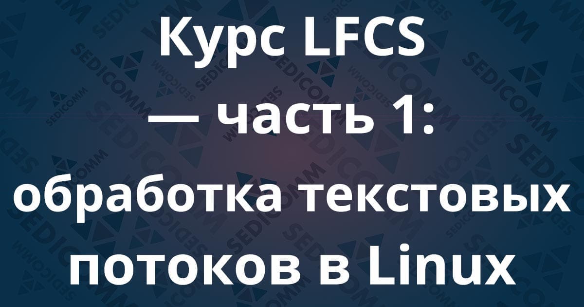 Курс LFCS — часть 1: обработка текстовых потоков в Linux