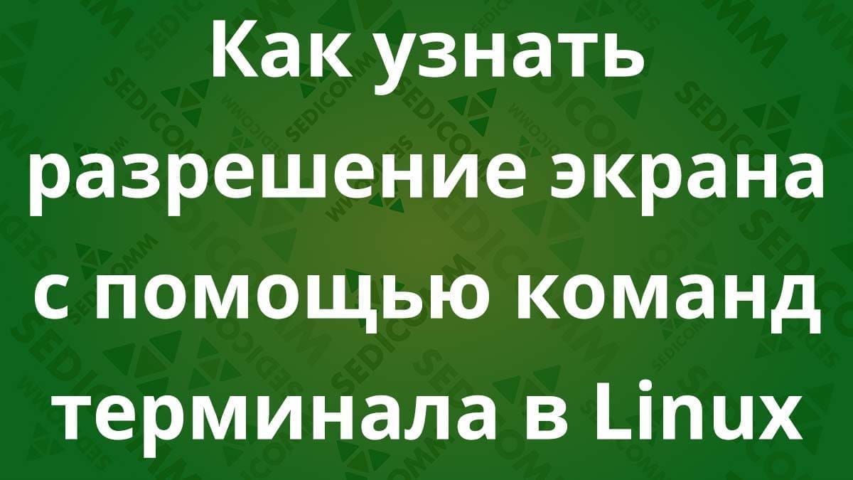 Как узнать разрешение экрана с помощью команд терминала в Linux