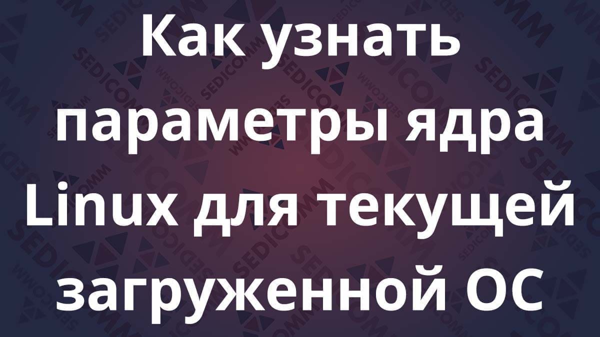 Как узнать параметры ядра Linux для текущей загруженной ОС