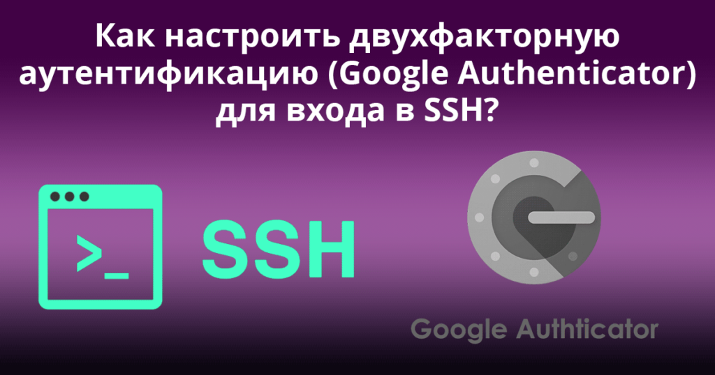 How-to-Setup-Two-Factor-Authentication-(Google-Authenticator)-for-SSH-Logins - Google Authenticator SSH