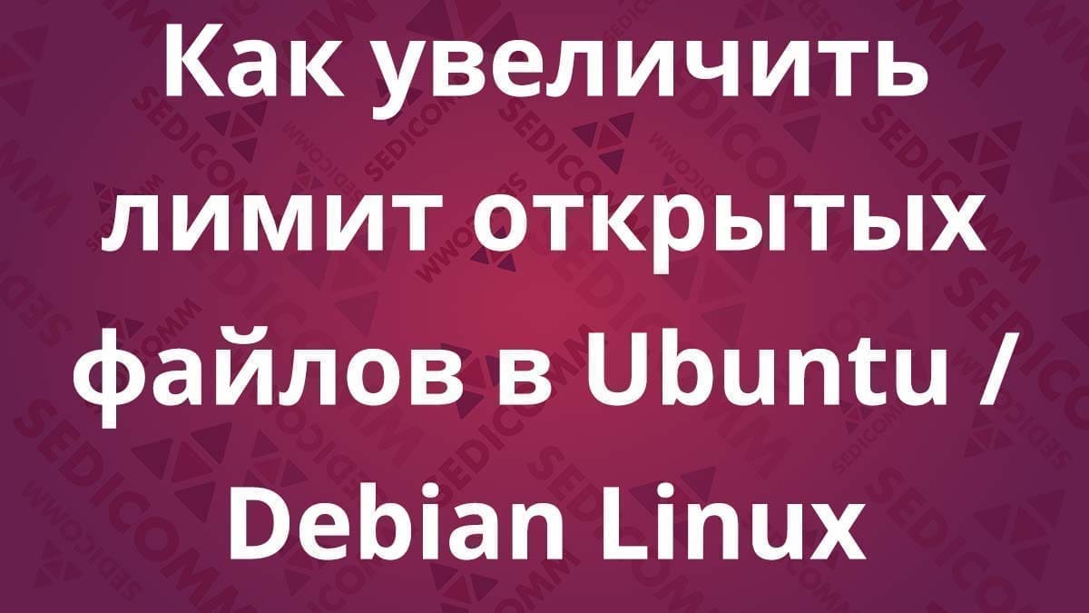Как увеличить лимит открытых файлов в Ubuntu / Debian Linux