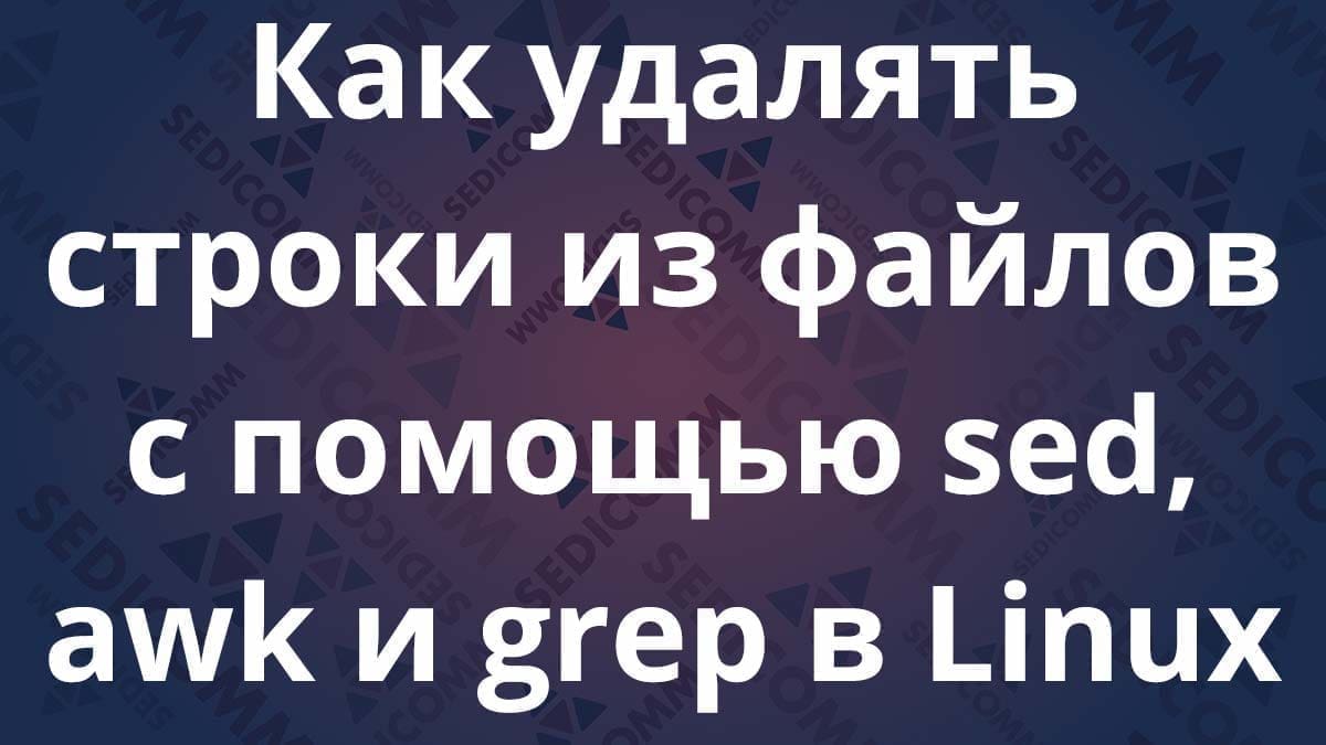 Как удалять строки из файлов с помощью sed, awk и grep в Linux