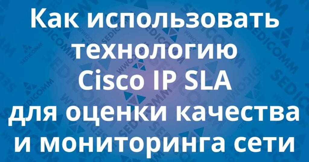 Как использовать технологию Cisco IP SLA для оценки качества и мониторинга сети