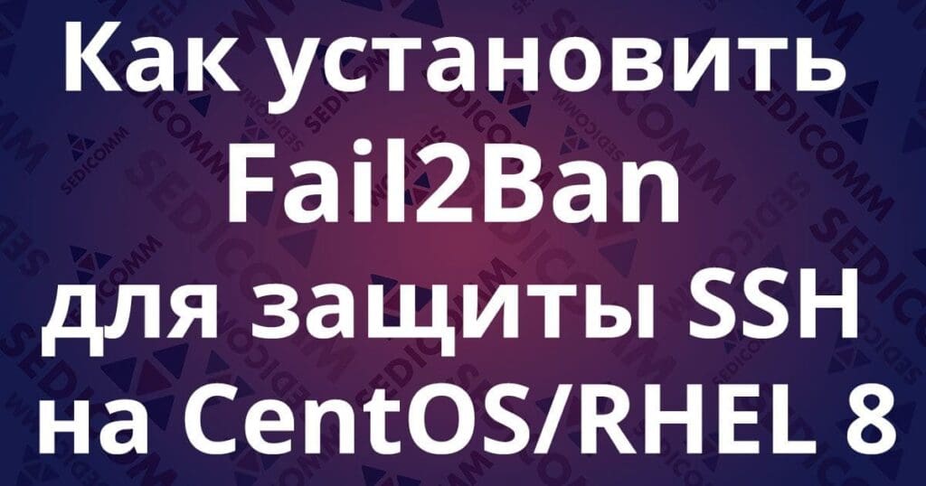 Как установить Fail2Ban для защиты SSH на CentOS/RHEL 8