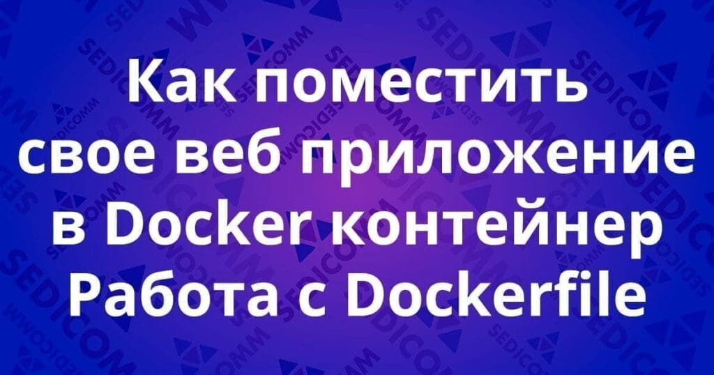 Как поместить свое веб приложение в Docker контейнер. Работа с Dockerfile.