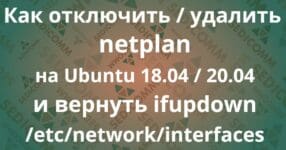 Как отключить / удалить netplan на Ubuntu 18.04 / 20.04 и вернуть ifupdown /etc/network/interfaces