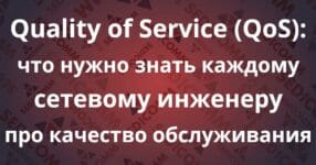 Quality of Service (QoS): что нужно знать каждому сетевому инженеру про качество обслуживания