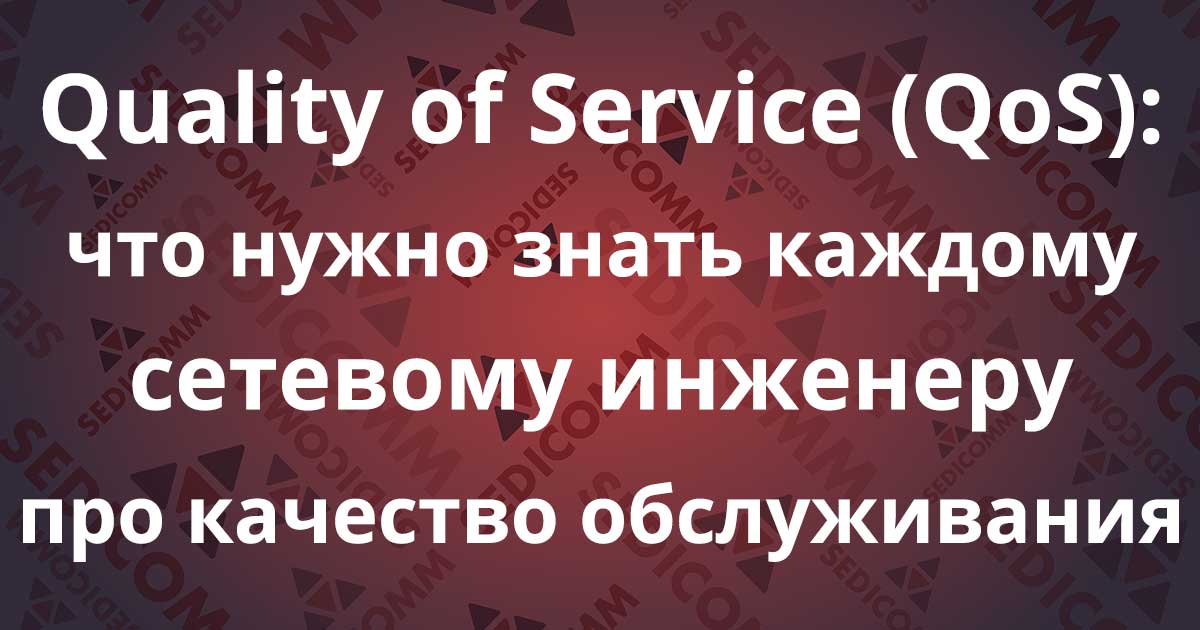 Quality of Service (QoS): что нужно знать каждому сетевому инженеру про качество обслуживания