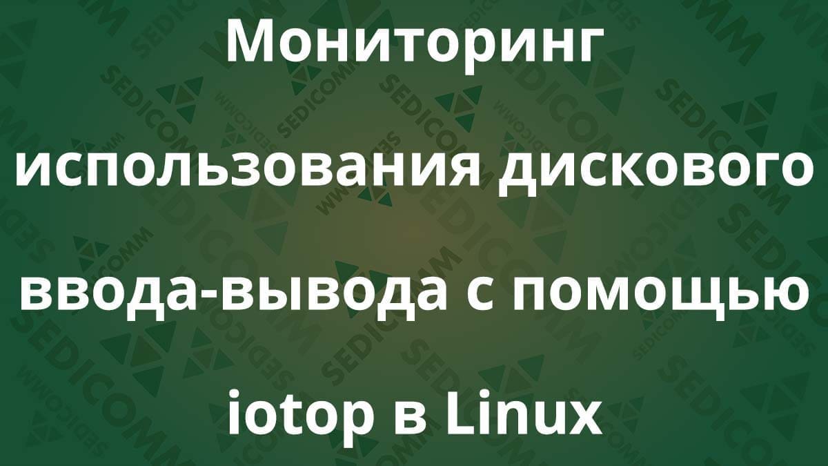 Мониторинг использования дискового ввода-вывода с помощью iotop в Linux