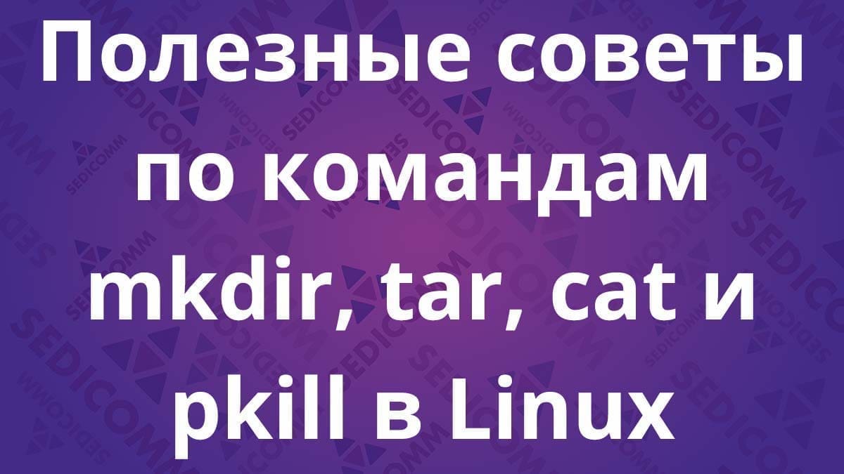 Полезные советы по командам mkdir, tar, cat и pkill в Linux