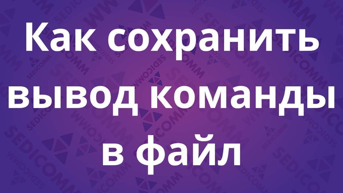 Как сохранить вывод команды в файл