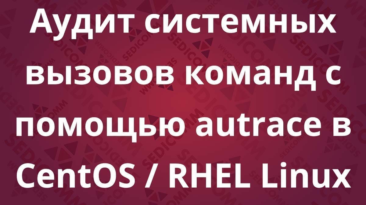 Аудит системных вызовов команд с помощью autrace в CentOS / RHEL Linux