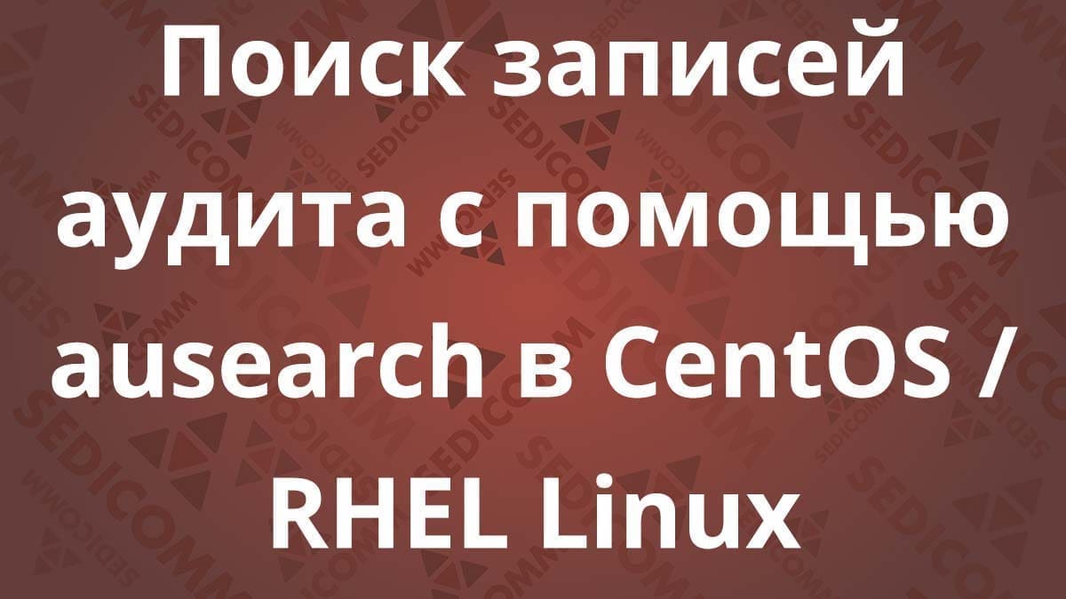 Поиск записей аудита с помощью ausearch в CentOS / RHEL Linux