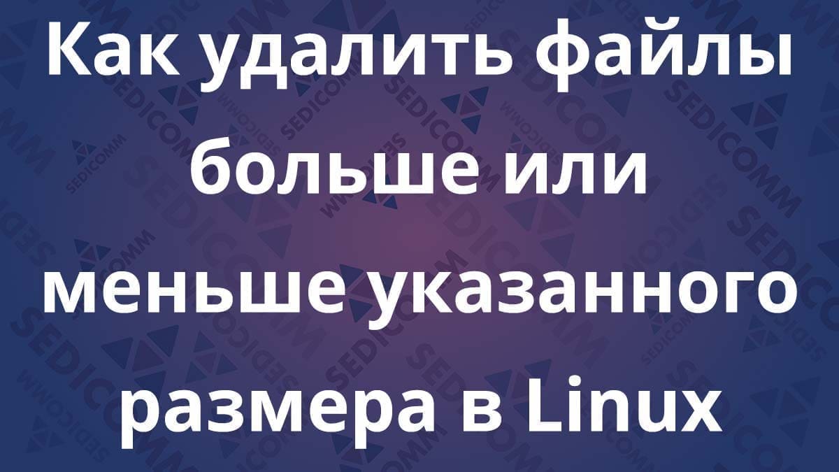 Как удалить файлы больше или меньше указанного размера в Linux