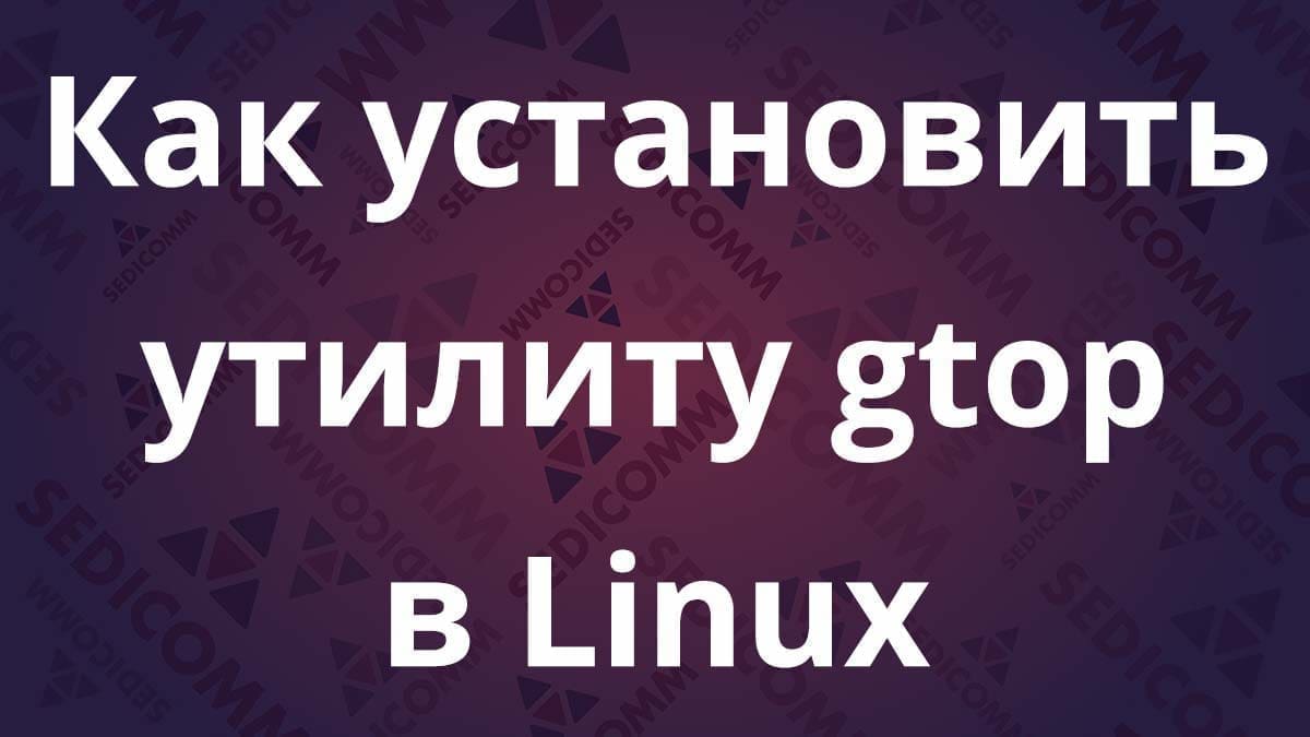 Как установить утилиту gtop в Linux