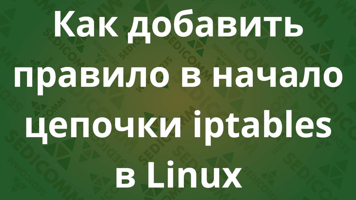 Как добавить правило в начало цепочки iptables в Linux