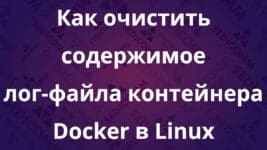 Как очистить содержимое лог-файла контейнера Docker в Linux