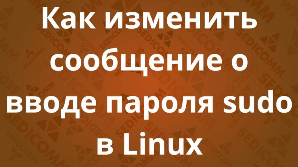 Как изменить сообщение о вводе пароля sudo в Linux