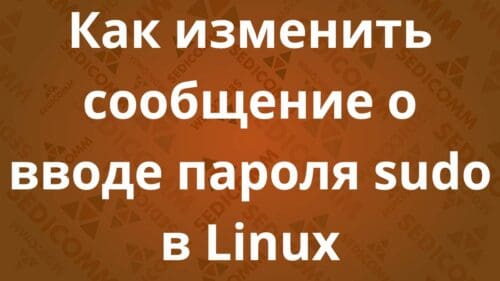 Как изменить сообщение о вводе пароля sudo в Linux