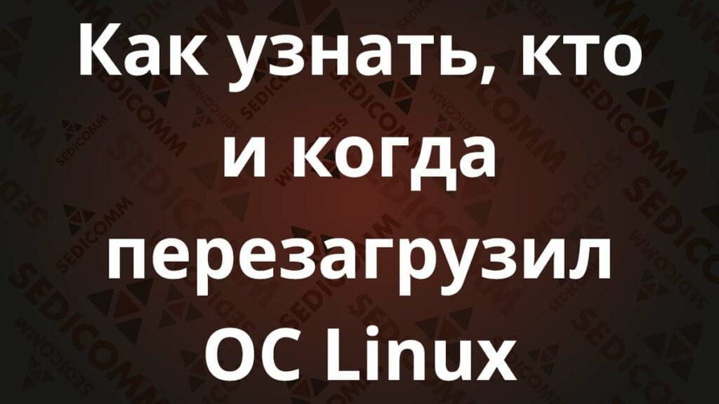 Как узнать, кто и когда перезагрузил ОС Linux
