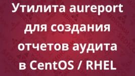 Утилита aureport для создания отчетов аудита в CentOS / RHEL