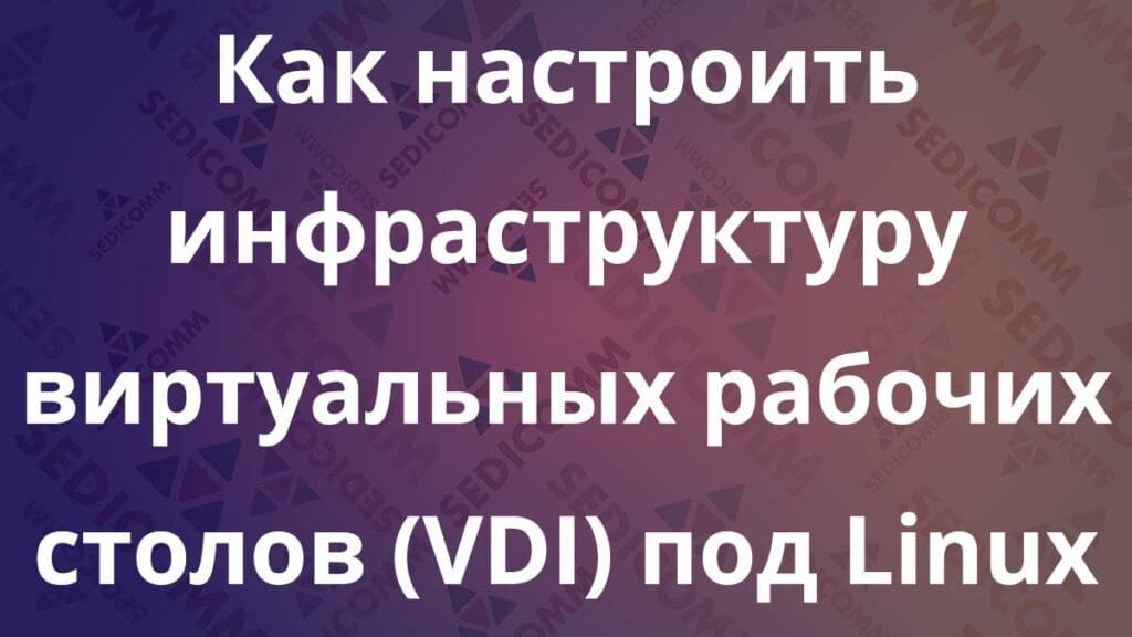Как настроить инфраструктуру виртуальных рабочих столов (VDI) под Linux